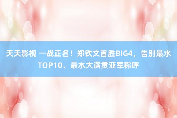 天天影视 一战正名！郑钦文首胜BIG4，告别最水TOP10、最水大满贯亚军称呼