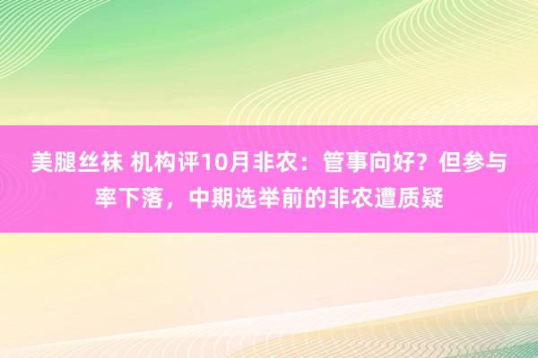 美腿丝袜 机构评10月非农：管事向好？但参与率下落，中期选举前的非农遭质疑