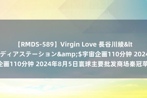 【RMDS-589】Virgin Love 長谷川綾</a>2010-05-17メディアステーション&$宇宙企画110分钟 2024年8月5日寰球主要批发商场秦冠苹果价钱行情