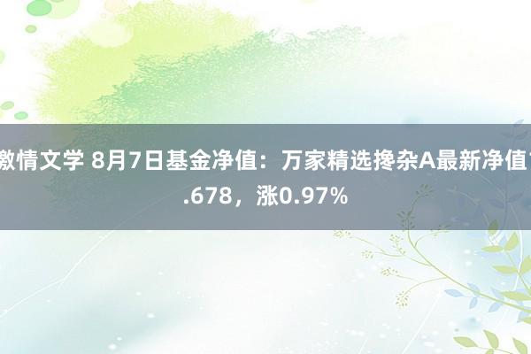 激情文学 8月7日基金净值：万家精选搀杂A最新净值1.678，涨0.97%