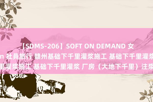 【SDMS-206】SOFT ON DEMAND 女子社員スペシャル野球拳 in 社員旅行 赣州基础下千里灌浆施工 基础下千里灌浆 厂房（大地下千里）注浆