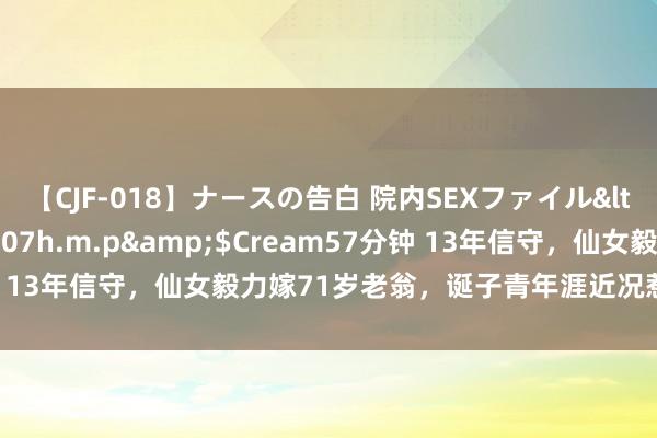 【CJF-018】ナースの告白 院内SEXファイル</a>2008-03-07h.m.p&$Cream57分钟 13年信守，仙女毅力嫁71岁老翁，诞子青年涯近况惹东说念主叹息