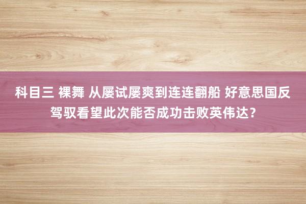 科目三 裸舞 从屡试屡爽到连连翻船 好意思国反驾驭看望此次能否成功击败英伟达？