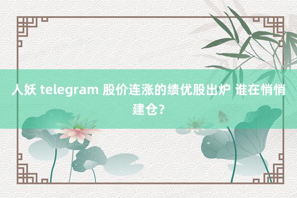 人妖 telegram 股价连涨的绩优股出炉 谁在悄悄建仓？