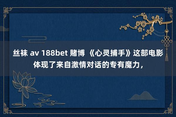 丝袜 av 188bet 賭博 《心灵捕手》这部电影体现了来自激情对话的专有魔力，