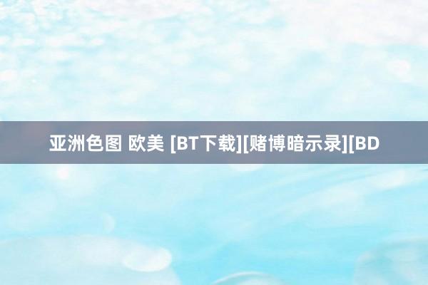 亚洲色图 欧美 [BT下载][赌博暗示录][BD