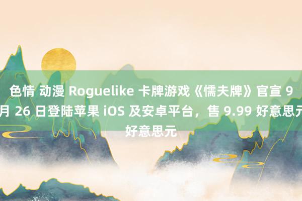 色情 动漫 Roguelike 卡牌游戏《懦夫牌》官宣 9 月 26 日登陆苹果 iOS 及安卓平台，售 9.99 好意思元