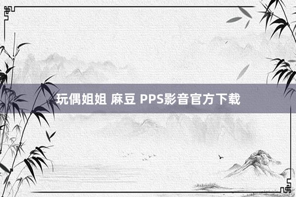 玩偶姐姐 麻豆 PPS影音官方下载