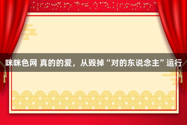 咪咪色网 真的的爱，从毁掉“对的东说念主”运行