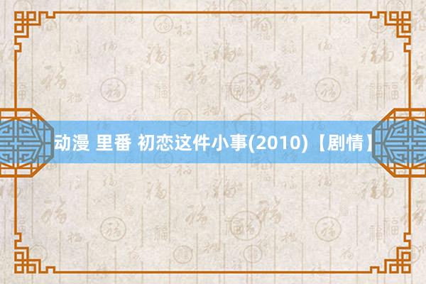 动漫 里番 初恋这件小事(2010)【剧情】